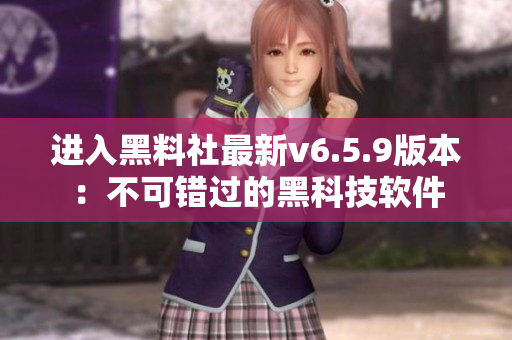 进入黑料社最新v6.5.9版本：不可错过的黑科技软件
