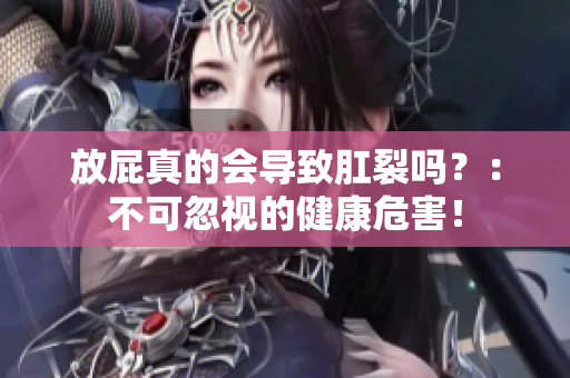 放屁真的会导致肛裂吗？：不可忽视的健康危害！