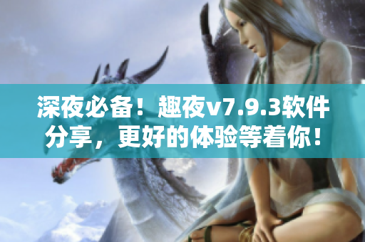 深夜必备！趣夜v7.9.3软件分享，更好的体验等着你！