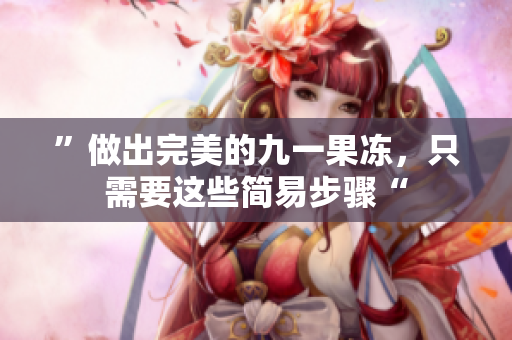 ”做出完美的九一果冻，只需要这些简易步骤“