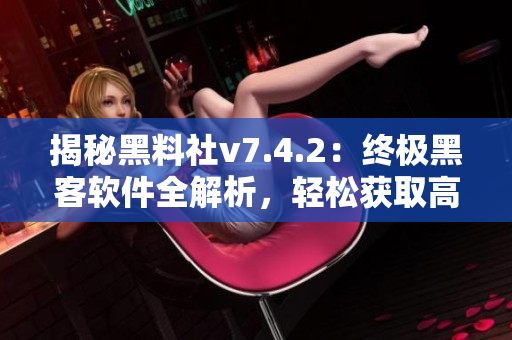 揭秘黑料社v7.4.2：终极黑客软件全解析，轻松获取高级数据