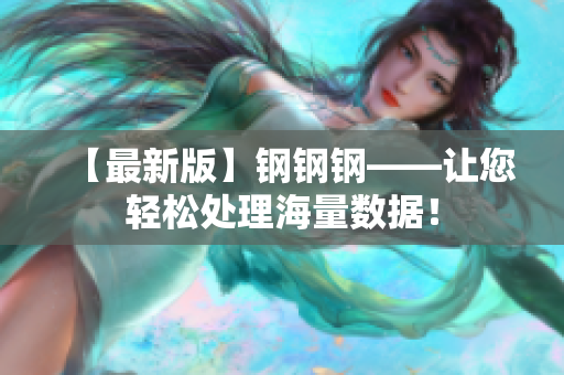 【最新版】钢钢钢——让您轻松处理海量数据！