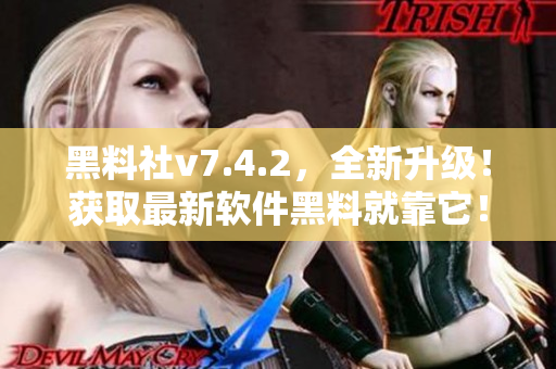 黑料社v7.4.2，全新升级！获取最新软件黑料就靠它！