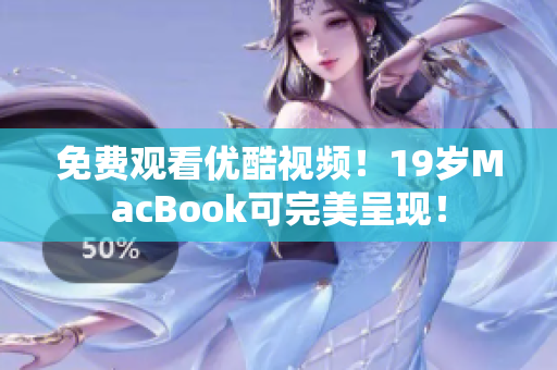 免费观看优酷视频！19岁MacBook可完美呈现！