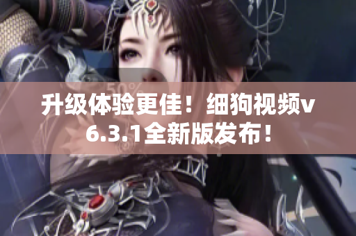 升级体验更佳！细狗视频v6.3.1全新版发布！