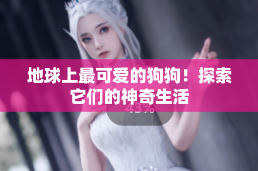 地球上最可爱的狗狗！探索它们的神奇生活
