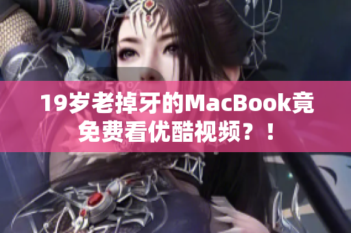19岁老掉牙的MacBook竟免费看优酷视频？！