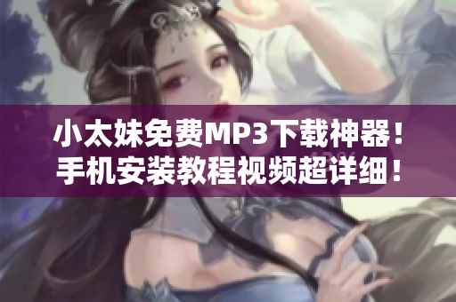 小太妹免费MP3下载神器！手机安装教程视频超详细！
