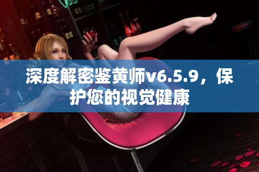 深度解密鉴黄师v6.5.9，保护您的视觉健康