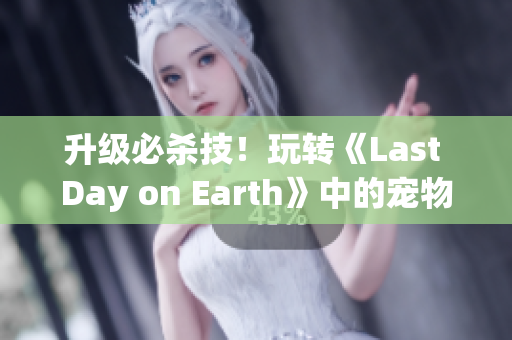 升级必杀技！玩转《Last Day on Earth》中的宠物狗重生！