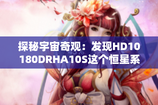 探秘宇宙奇观：发现HD10180DRHA10S这个恒星系的惊人之谜！