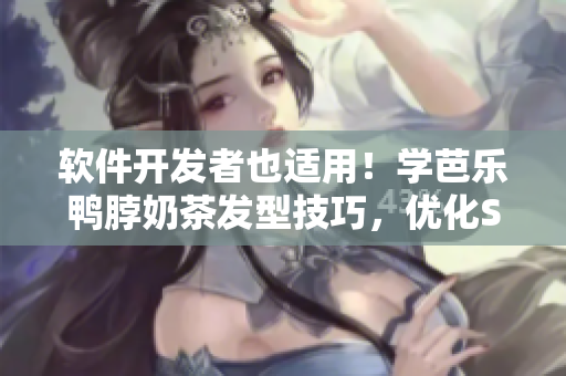 软件开发者也适用！学芭乐鸭脖奶茶发型技巧，优化SEO排名！
