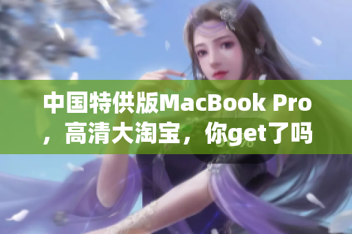 中国特供版MacBook Pro，高清大淘宝，你get了吗？