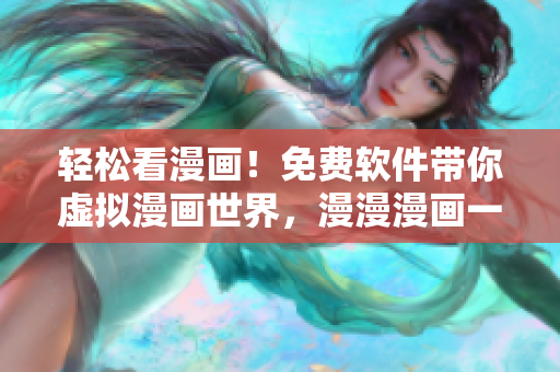 轻松看漫画！免费软件带你虚拟漫画世界，漫漫漫画一站解决！