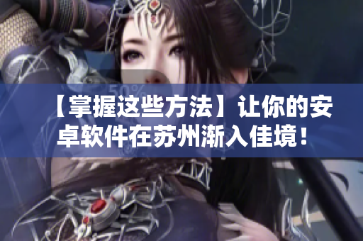 【掌握这些方法】让你的安卓软件在苏州渐入佳境！