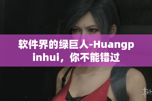 软件界的绿巨人-Huangpinhui，你不能错过
