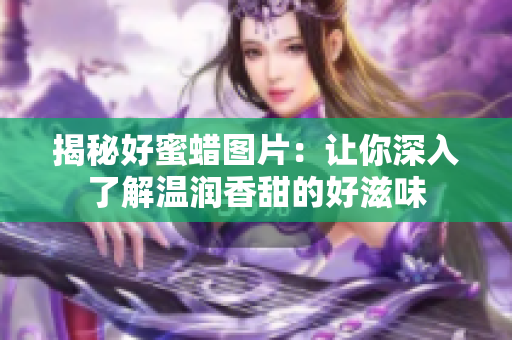 揭秘好蜜蜡图片：让你深入了解温润香甜的好滋味
