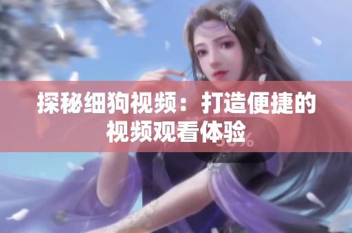 探秘细狗视频：打造便捷的视频观看体验