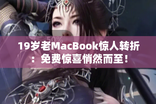 19岁老MacBook惊人转折：免费惊喜悄然而至！