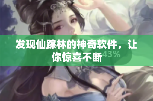 发现仙踪林的神奇软件，让你惊喜不断