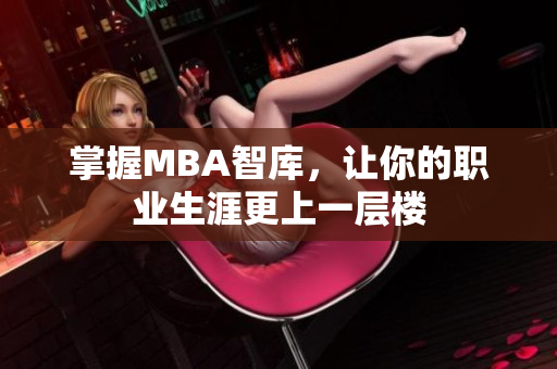 掌握MBA智库，让你的职业生涯更上一层楼