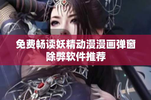 免费畅读妖精动漫漫画弹窗除弊软件推荐