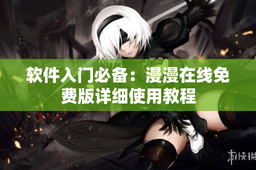 软件入门必备：漫漫在线免费版详细使用教程