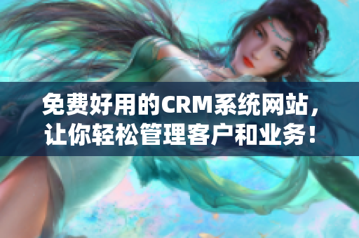 免费好用的CRM系统网站，让你轻松管理客户和业务！