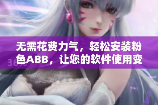 无需花费力气，轻松安装粉色ABB，让您的软件使用变得更加简单！