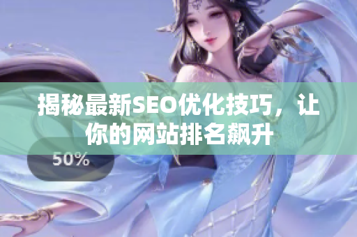 揭秘最新SEO优化技巧，让你的网站排名飙升