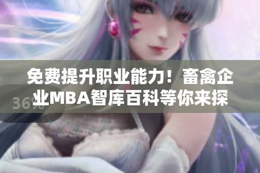 免费提升职业能力！畜禽企业MBA智库百科等你来探索