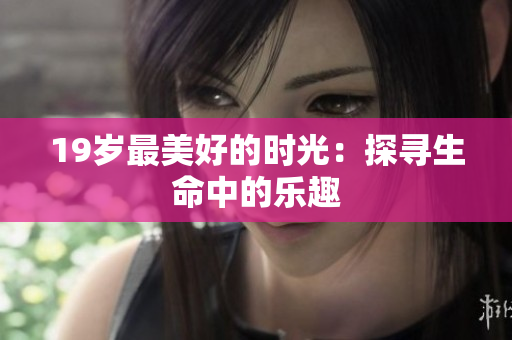 19岁最美好的时光：探寻生命中的乐趣