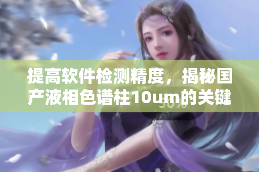 提高软件检测精度，揭秘国产液相色谱柱10um的关键