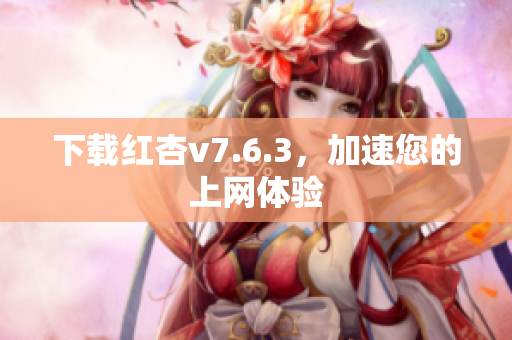 下载红杏v7.6.3，加速您的上网体验