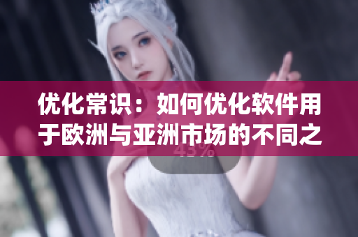 优化常识：如何优化软件用于欧洲与亚洲市场的不同之处，探讨ysl软件两版间的区别