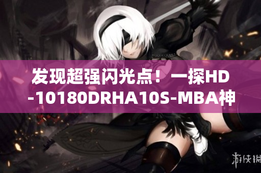 发现超强闪光点！一探HD-10180DRHA10S-MBA神秘面纱！