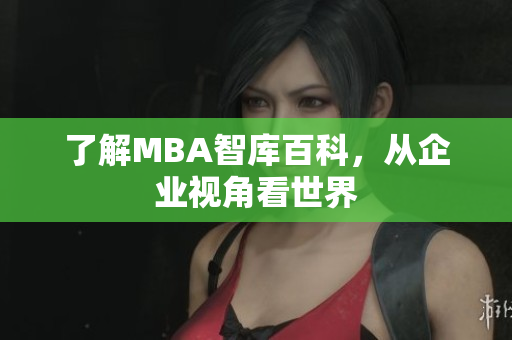 了解MBA智库百科，从企业视角看世界