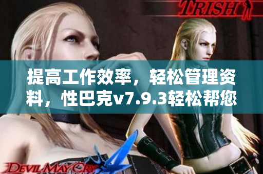 提高工作效率，轻松管理资料，性巴克v7.9.3轻松帮您搞定