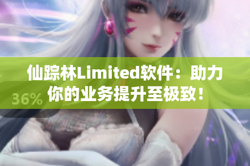 仙踪林Limited软件：助力你的业务提升至极致！