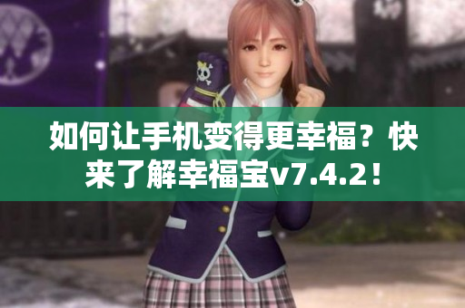 如何让手机变得更幸福？快来了解幸福宝v7.4.2！