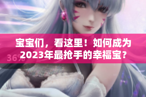 宝宝们，看这里！如何成为2023年最抢手的幸福宝？