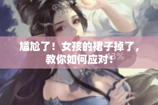 尴尬了！女孩的裙子掉了，教你如何应对！