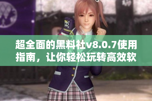 超全面的黑料社v8.0.7使用指南，让你轻松玩转高效软件！