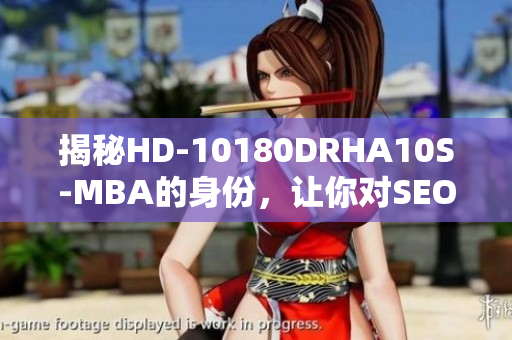 揭秘HD-10180DRHA10S-MBA的身份，让你对SEO有新的认识！