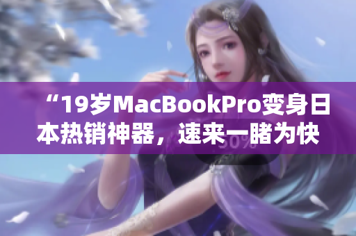 “19岁MacBookPro变身日本热销神器，速来一睹为快！”