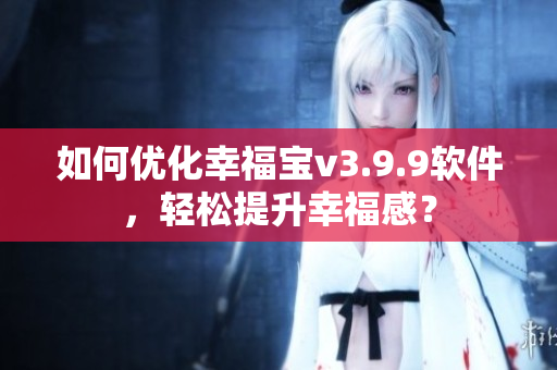 如何优化幸福宝v3.9.9软件，轻松提升幸福感？