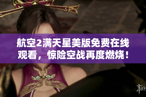 航空2满天星美版免费在线观看，惊险空战再度燃烧！