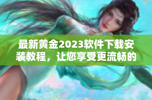 最新黄金2023软件下载安装教程，让您享受更流畅的3.3.0版本！