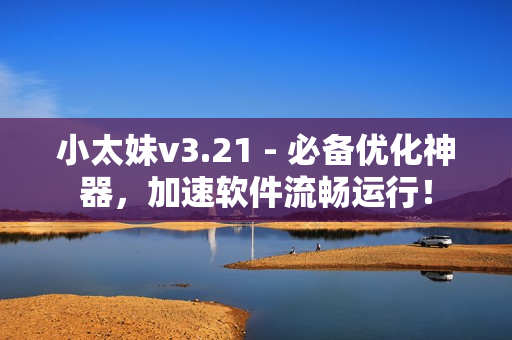 小太妹v3.21 - 必备优化神器，加速软件流畅运行！
