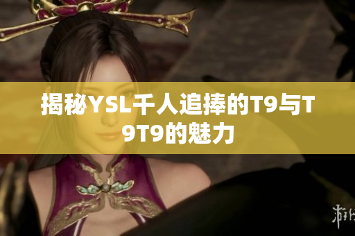揭秘YSL千人追捧的T9与T9T9的魅力